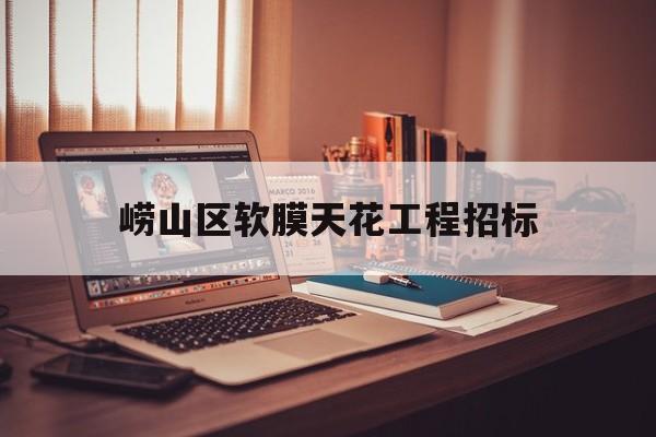 崂山区软膜天花工程招标(青岛高新区山大产业园招标公告)